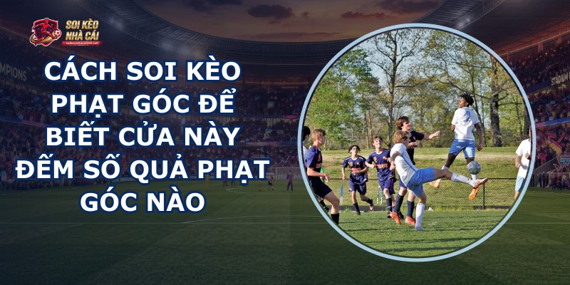 Cách Soi Kèo Phạt Góc