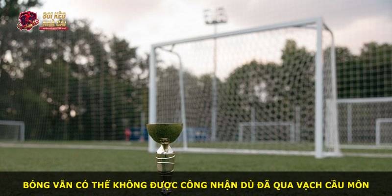 Bóng vẫn có thể không được công nhận dù đã qua vạch cầu môn