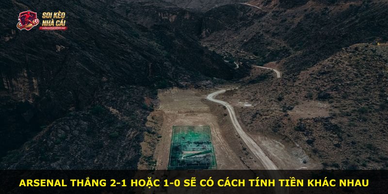 Arsenal thắng 2-1 hoặc 1-0 sẽ có cách tính tiền khác nhau