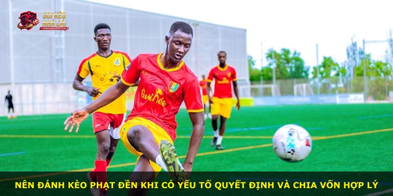 Nên đánh kèo phạt đền khi có yếu tố quyết định và chia vốn hợp lý