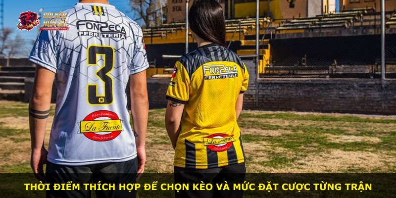 Thời điểm thích hợp để chọn kèo và mức đặt cược từng trận