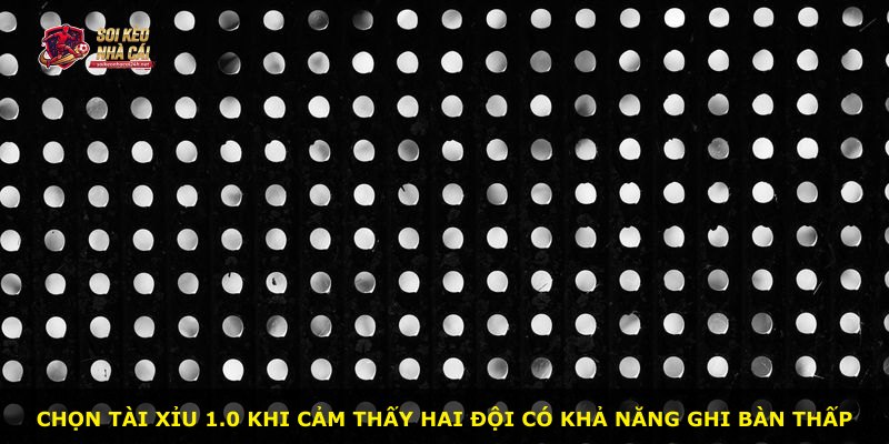 Chọn Tài Xỉu 1.0 khi cảm thấy hai đội có khả năng ghi bàn thấp