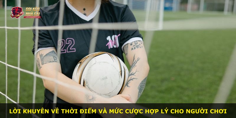 Lời khuyên về thời điểm và mức cược hợp lý cho người chơi
