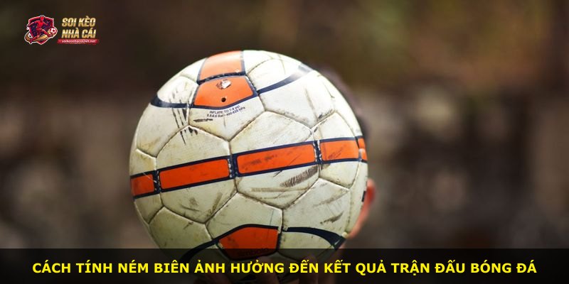 Cách tính ném biên ảnh hưởng đến kết quả trận đấu bóng đá