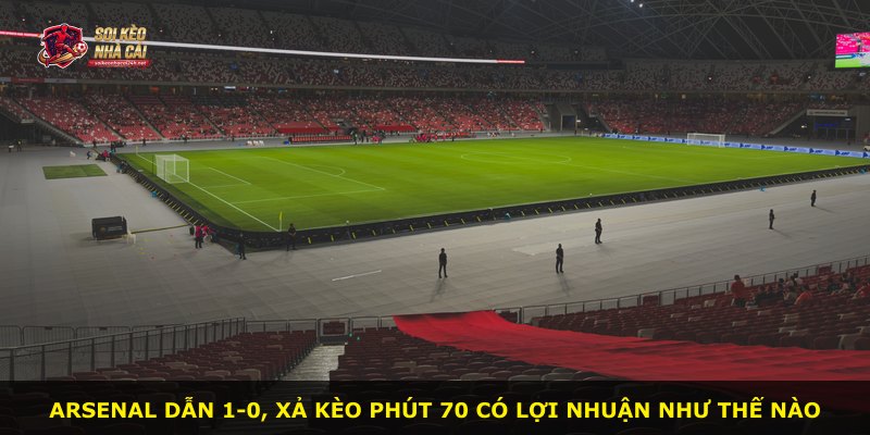 Arsenal dẫn 1-0, xả kèo phút 70 có lợi nhuận như thế nào